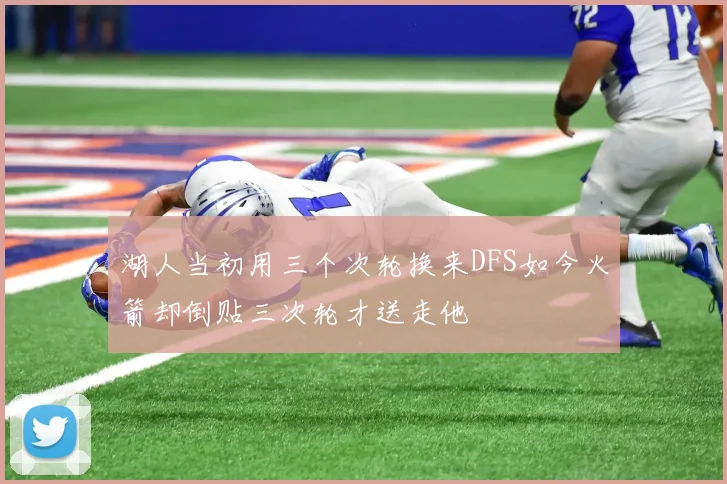 湖人当初用三个次轮换来DFS如今火箭却倒贴三次轮才送走他