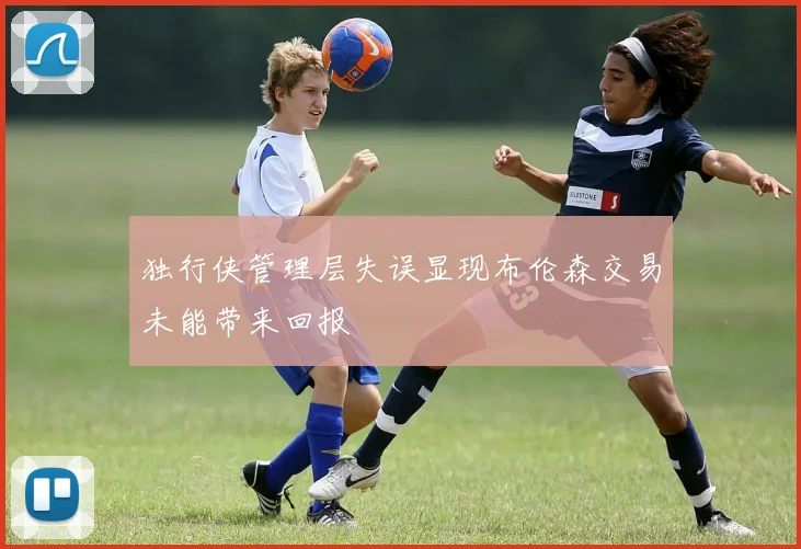 独行侠管理层失误显现布伦森交易未能带来回报