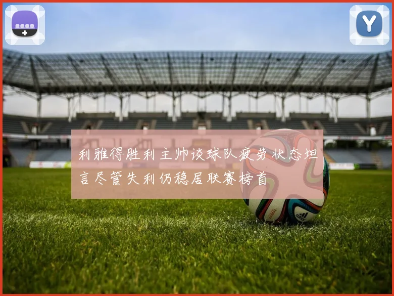 利雅得胜利主帅谈球队疲劳状态坦言尽管失利仍稳居联赛榜首