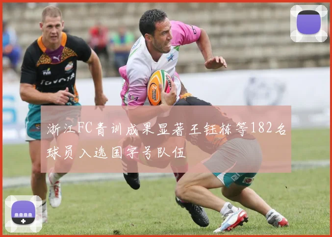 浙江FC青训成果显著王钰栋等182名球员入选国字号队伍