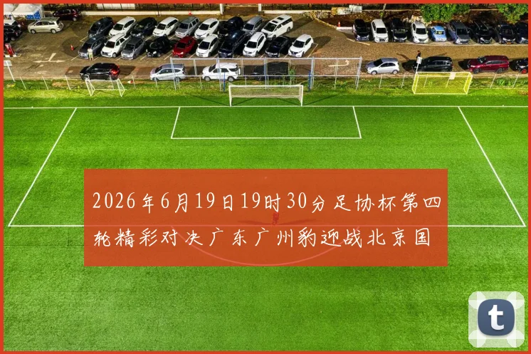 2026年6月19日19时30分足协杯第四轮精彩对决广东广州豹迎战北京国安