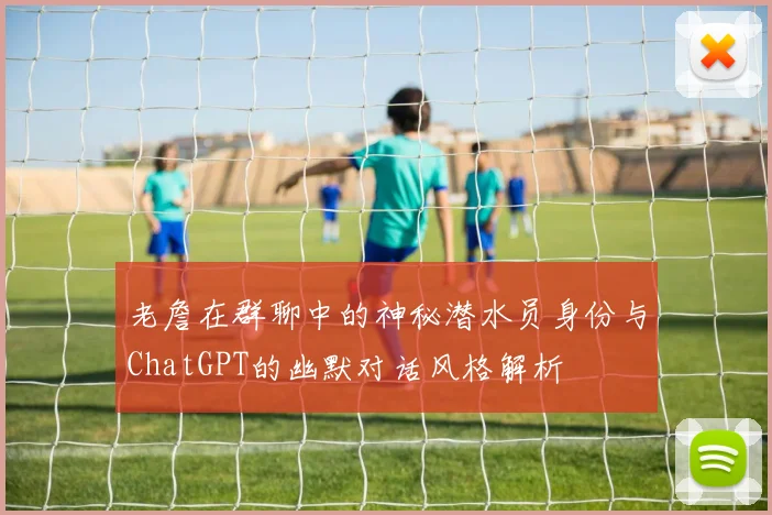 老詹在群聊中的神秘潜水员身份与ChatGPT的幽默对话风格解析