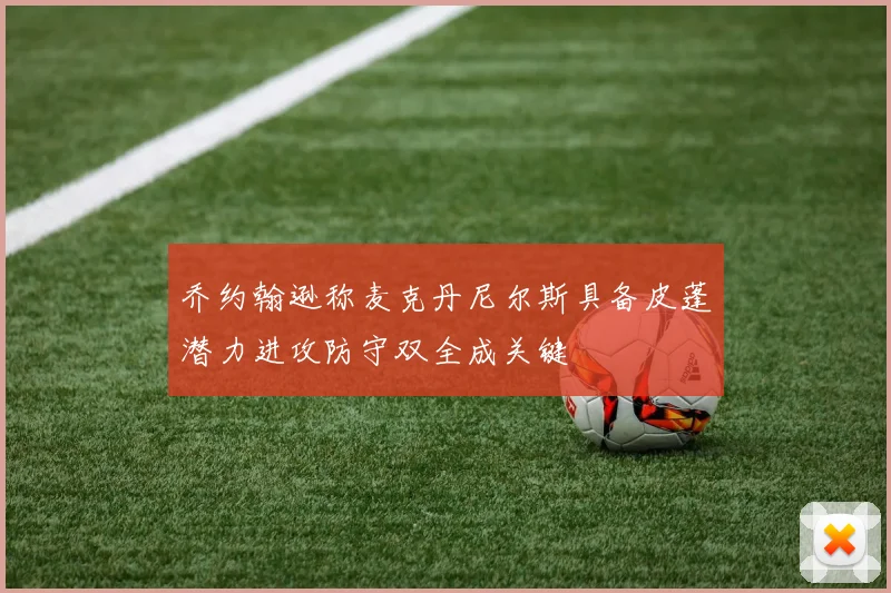 乔约翰逊称麦克丹尼尔斯具备皮蓬潜力进攻防守双全成关键