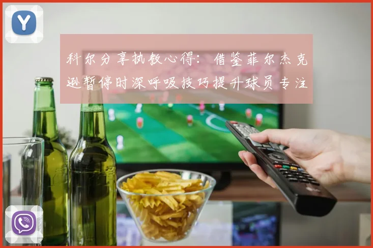 科尔分享执教心得：借鉴菲尔杰克逊暂停时深呼吸技巧提升球员专注力